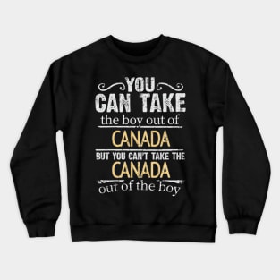 You Can Take The Boy Out Of Canada But You Cant Take The Canada Out Of The Boy - Gift for Canadian With Roots From Canada Crewneck Sweatshirt